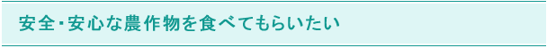 安全・安心な農作物を食べてもらいたい