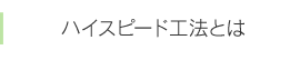 ハイスピード工法とは