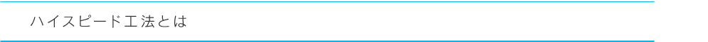 ハイスピード工法とは
