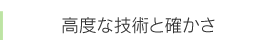 高度な技術と確かさ